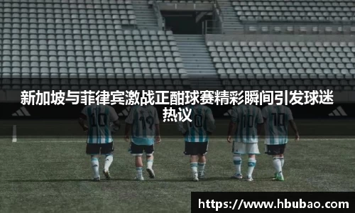 新加坡与菲律宾激战正酣球赛精彩瞬间引发球迷热议