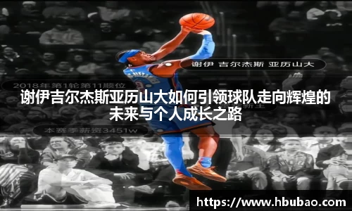 谢伊吉尔杰斯亚历山大如何引领球队走向辉煌的未来与个人成长之路